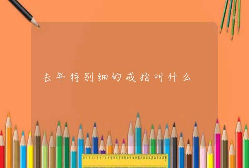 去年特别细的戒指叫什么 去年特别细的戒指叫什么