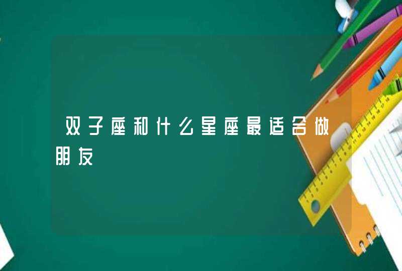 双子座和什么星座最适合做朋友 双子座和什么星座最适合做朋友