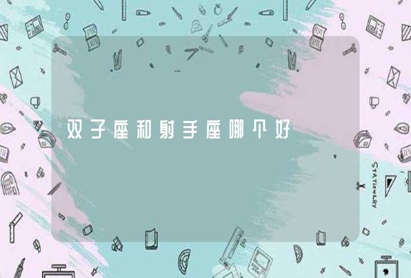 双子座和射手座哪个好 双子座和射手座哪个好