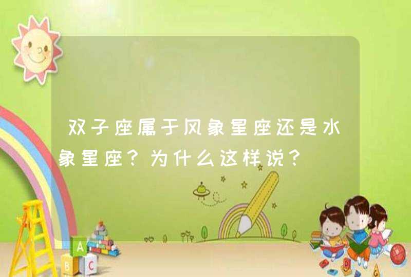 双子座属于风象星座还是水象星座?为什么这样说? 双子座属于风象星座还是水象星座?为什么这样说?