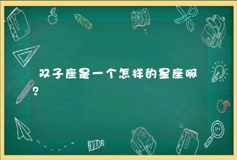 双子座是一个怎样的星座啊? 双子座是一个怎样的星座啊?