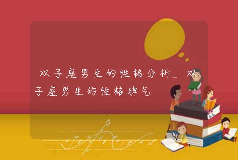 双子座男生的性格分析_双子座男生的性格脾气 双子座男生的性格分析_双子座男生的性格脾气