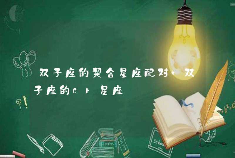 双子座的契合星座配对 双子座的cp星座 双子座的契合星座配对 双子座的cp星座