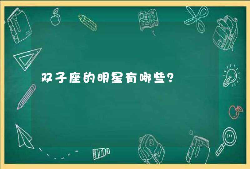 双子座的明星有哪些? 双子座的明星有哪些?