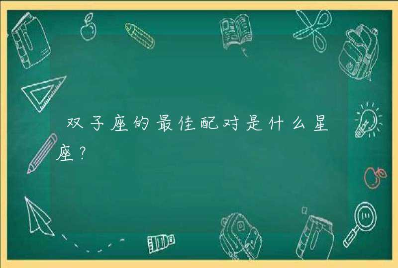双子座的最佳配对是什么星座? 双子座的最佳配对是什么星座?