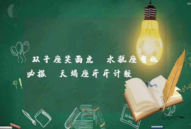 双子座笑面虎,水瓶座有仇必报,天蝎座斤斤计较 双子座笑面虎,水瓶座有仇必报,天蝎座斤斤计较