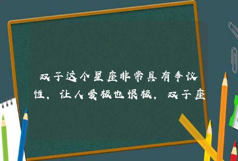 双子这个星座非常具有争议性,让人爱极也恨极,双子座的恋爱观是什么样的? 双子这个星座非常具有争议性,让人爱极也恨极,双子座的恋爱观是什么样的?