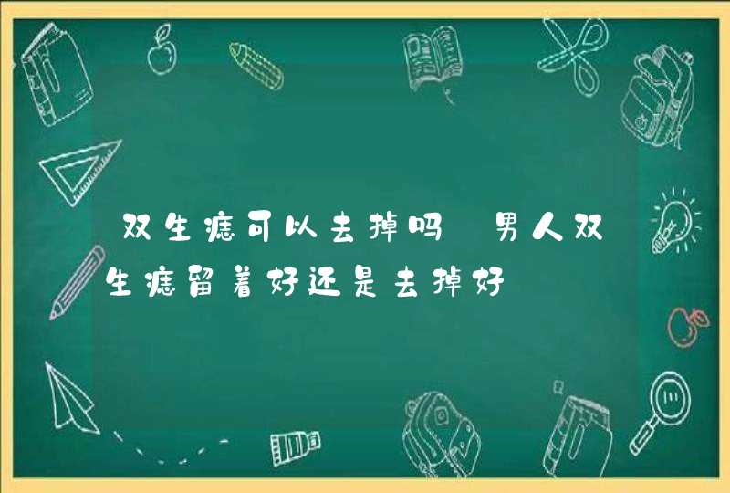 双生痣可以去掉吗_男人双生痣留着好还是去掉好 双生痣可以去掉吗_男人双生痣留着好还是去掉好