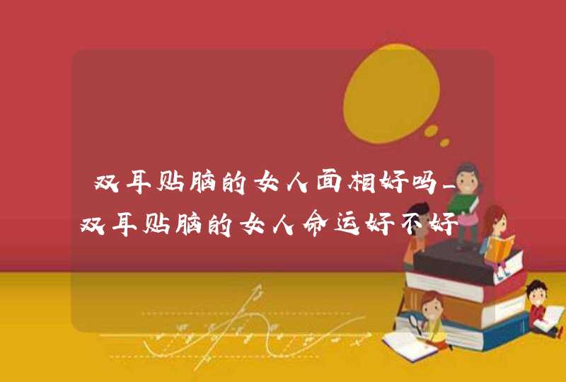 双耳贴脑的女人面相好吗_双耳贴脑的女人命运好不好 双耳贴脑的女人面相好吗_双耳贴脑的女人命运好不好