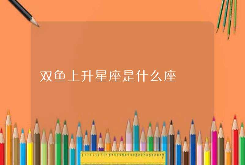双鱼上升星座是什么座 双鱼上升星座是什么座