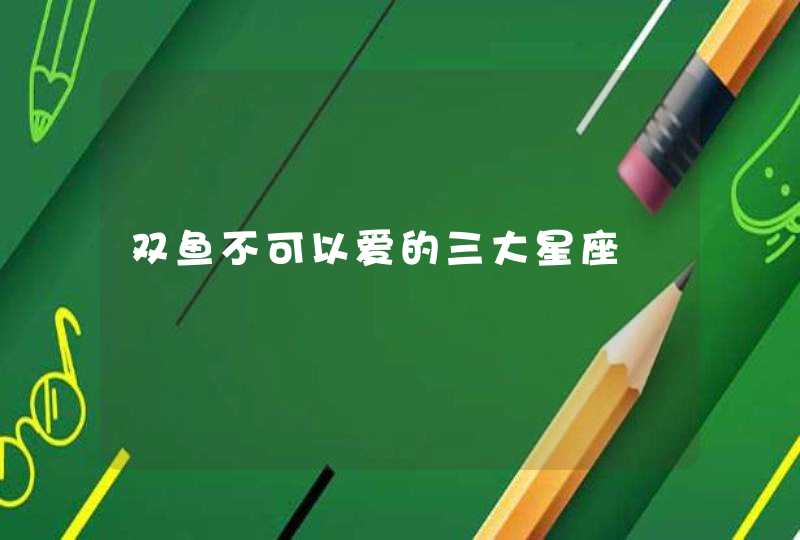 双鱼不可以爱的三大星座 双鱼不可以爱的三大星座