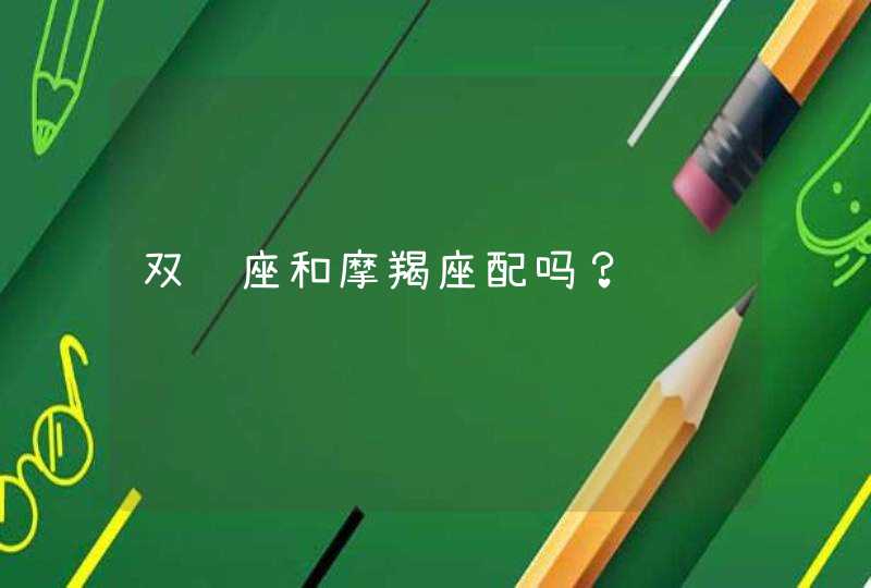 双鱼座和摩羯座配吗? 双鱼座和摩羯座配吗?
