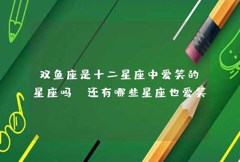 双鱼座是十二星座中爱笑的星座吗?还有哪些星座也爱笑呢? 双鱼座是十二星座中爱笑的星座吗?还有哪些星座也爱笑呢?