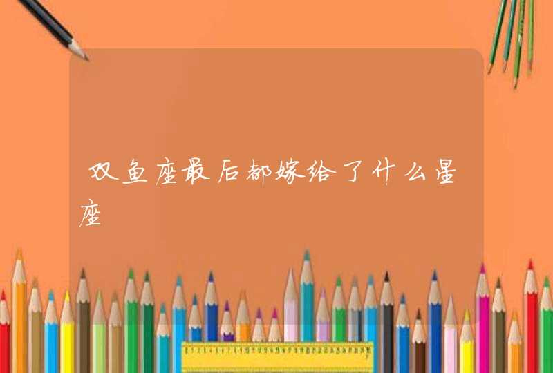 双鱼座最后都嫁给了什么星座 双鱼座最后都嫁给了什么星座