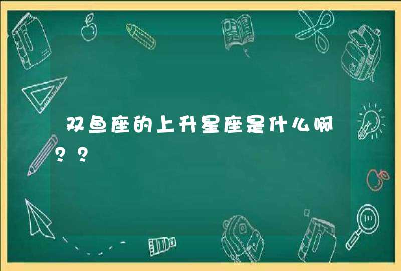 双鱼座的上升星座是什么啊?? 双鱼座的上升星座是什么啊??