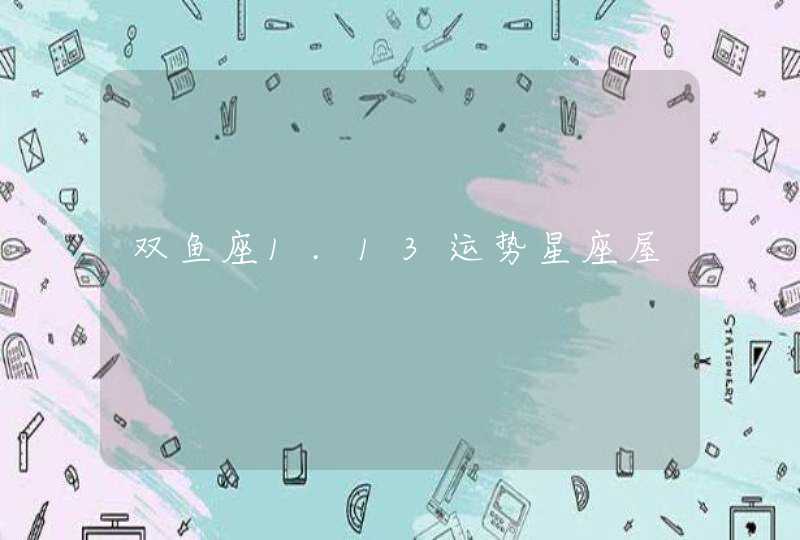 双鱼座1.13运势星座屋 双鱼座1.13运势星座屋