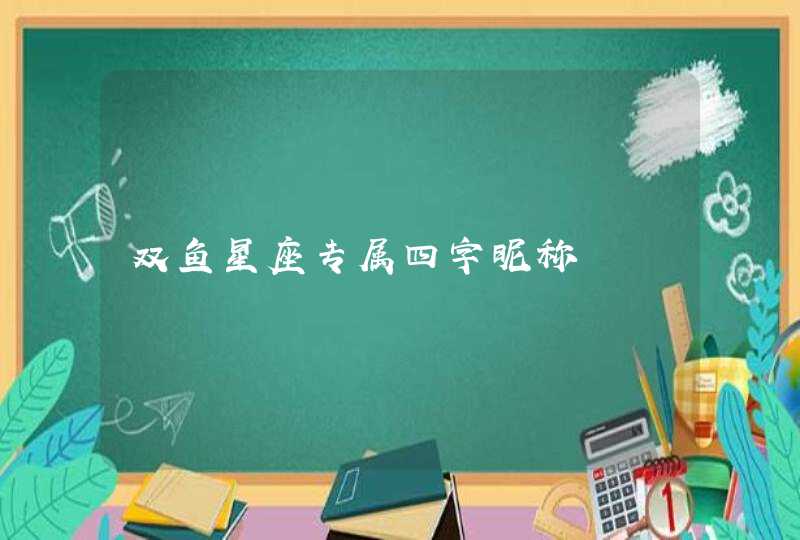 双鱼星座专属四字昵称 双鱼星座专属四字昵称