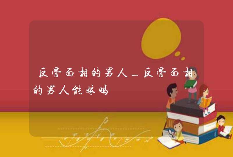 反骨面相的男人_反骨面相的男人能嫁吗 反骨面相的男人_反骨面相的男人能嫁吗