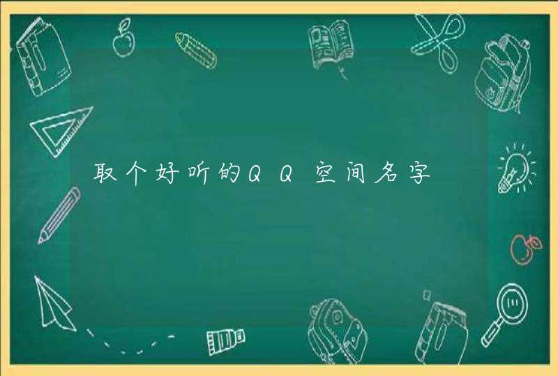 取个好听的QQ空间名字 取个好听的QQ空间名字