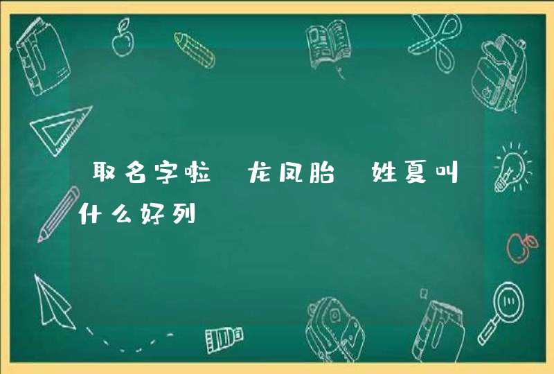 取名字啦,龙凤胎,姓夏叫什么好列 取名字啦,龙凤胎,姓夏叫什么好列