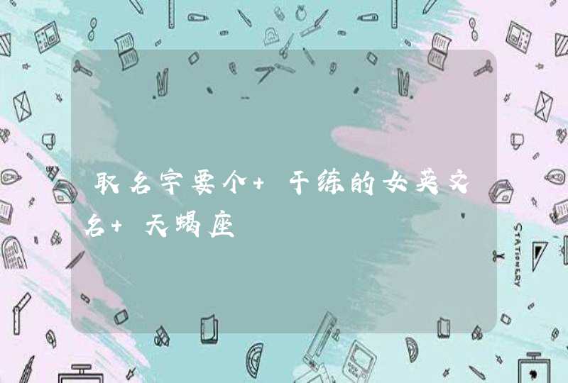取名字要个 干练的女英文名 天蝎座 取名字要个 干练的女英文名 天蝎座