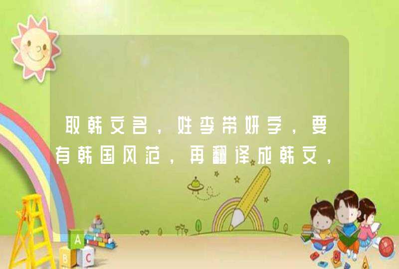 取韩文名,姓李带妍字,要有韩国风范,再翻译成韩文,谢谢! 取韩文名,姓李带妍字,要有韩国风范,再翻译成韩文,谢谢!