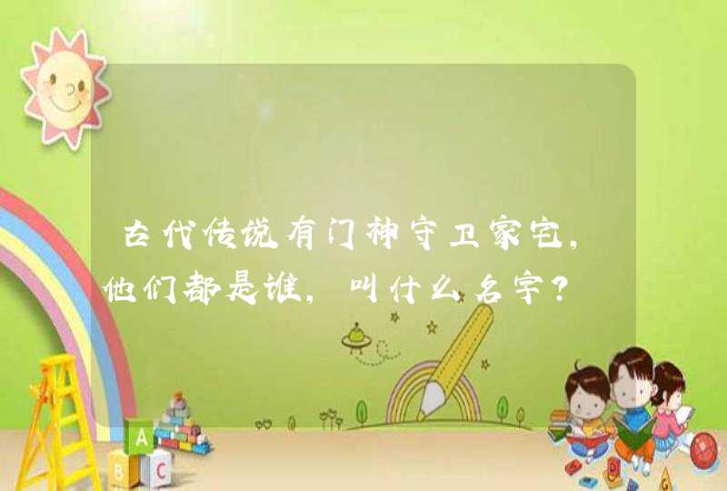 古代传说有门神守卫家宅,他们都是谁,叫什么名字? 古代传说有门神守卫家宅,他们都是谁,叫什么名字?