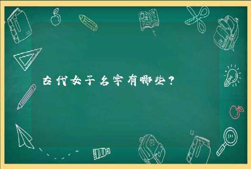 古代女子名字有哪些? 古代女子名字有哪些?