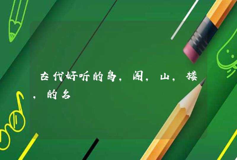 古代好听的岛,阁,山,楼,的名 古代好听的岛,阁,山,楼,的名