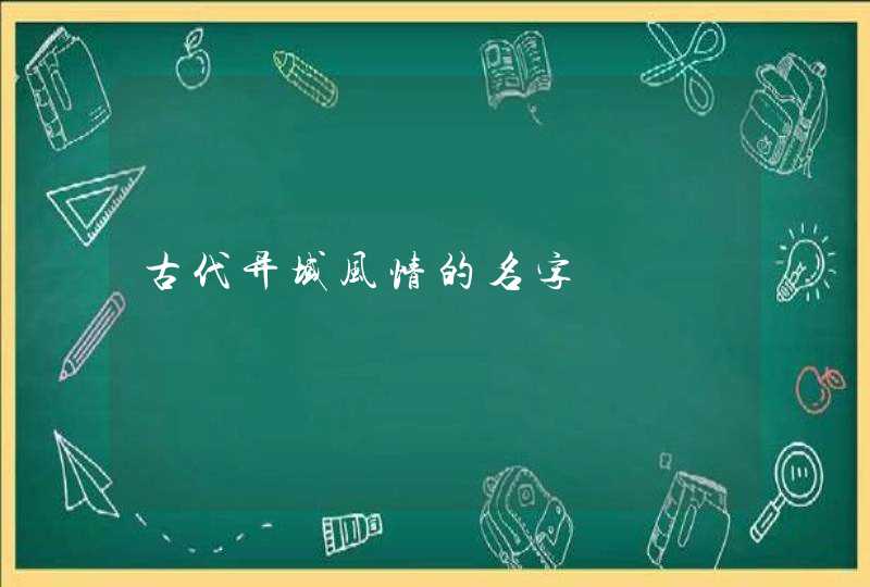 古代异域风情的名字 古代异域风情的名字