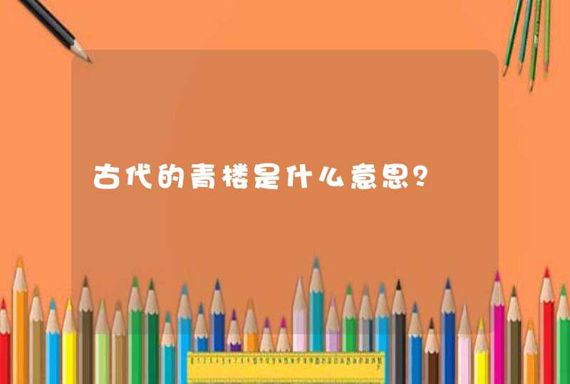 古代的青楼是什么意思? 古代的青楼是什么意思?