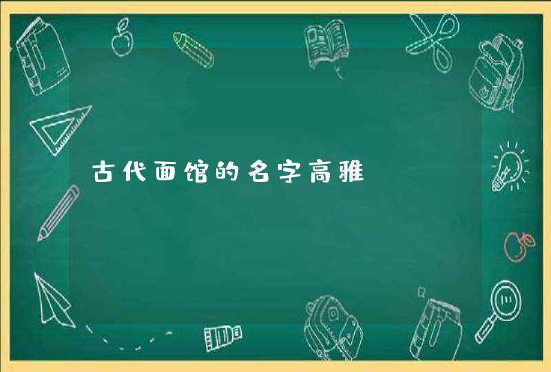 古代面馆的名字高雅 古代面馆的名字高雅