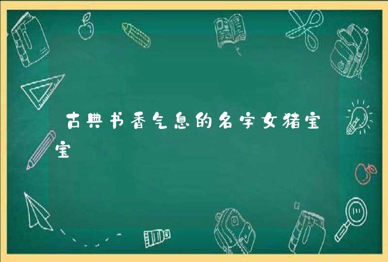 古典书香气息的名字女猪宝宝 古典书香气息的名字女猪宝宝