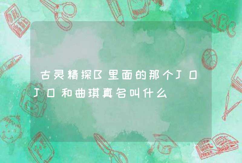 古灵精探B里面的那个JOJO和曲琪真名叫什么 古灵精探B里面的那个JOJO和曲琪真名叫什么