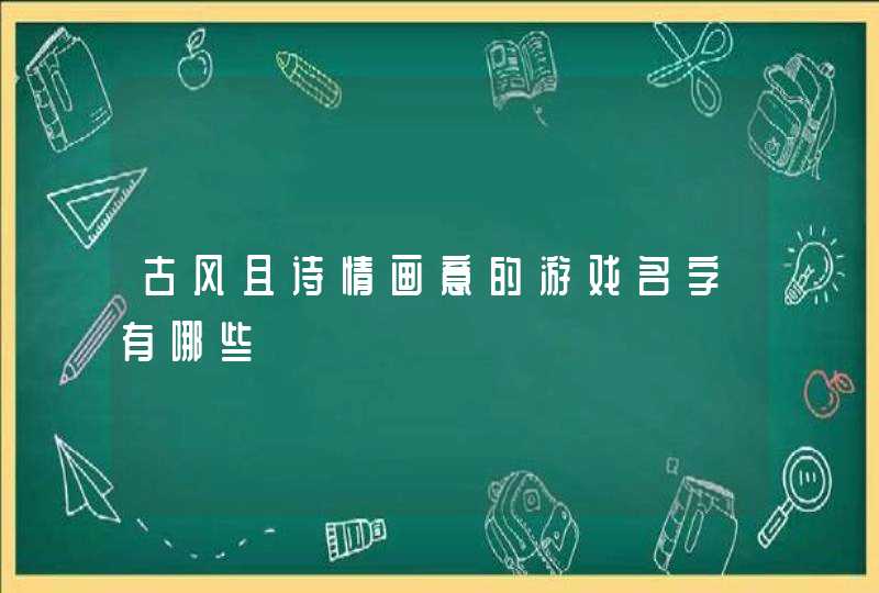古风且诗情画意的游戏名字有哪些 古风且诗情画意的游戏名字有哪些