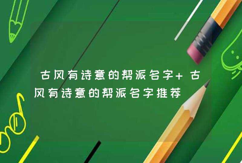 古风有诗意的帮派名字 古风有诗意的帮派名字推荐 古风有诗意的帮派名字 古风有诗意的帮派名字推荐