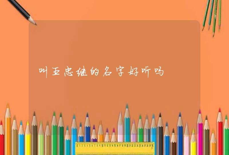 叫王忠继的名字好听吗 叫王忠继的名字好听吗
