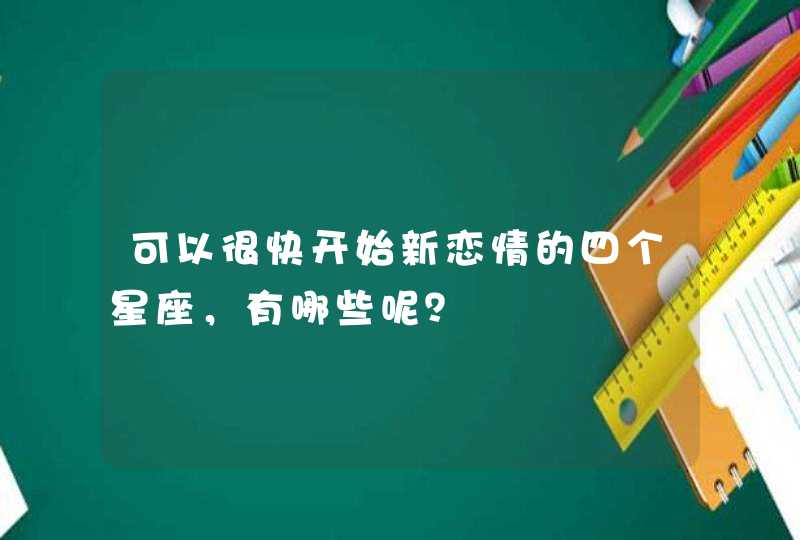 可以很快开始新恋情的四个星座,有哪些呢? 可以很快开始新恋情的四个星座,有哪些呢?