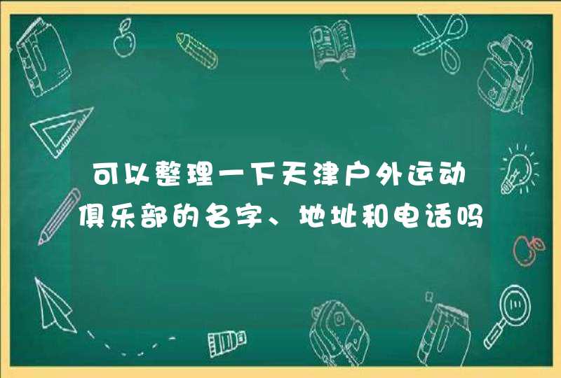 可以整理一下天津户外运动俱乐部的名字、地址和电话吗? 可以整理一下天津户外运动俱乐部的名字、地址和电话吗?