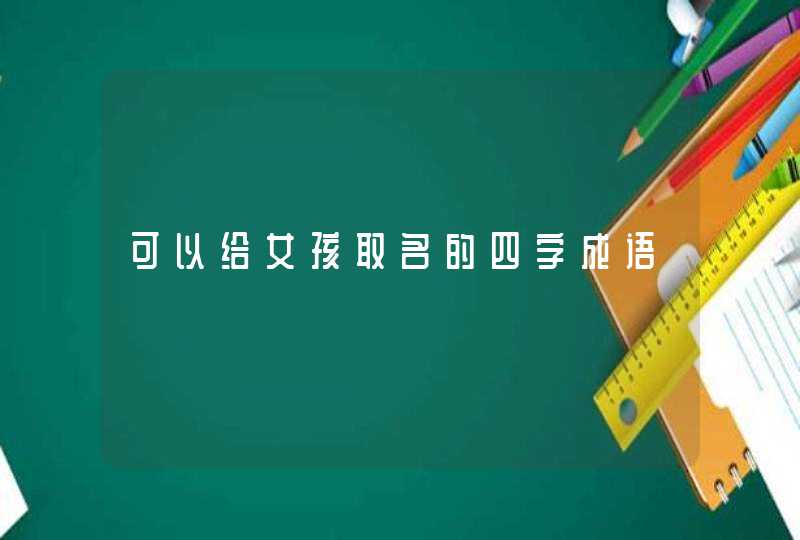 可以给女孩取名的四字成语 可以给女孩取名的四字成语
