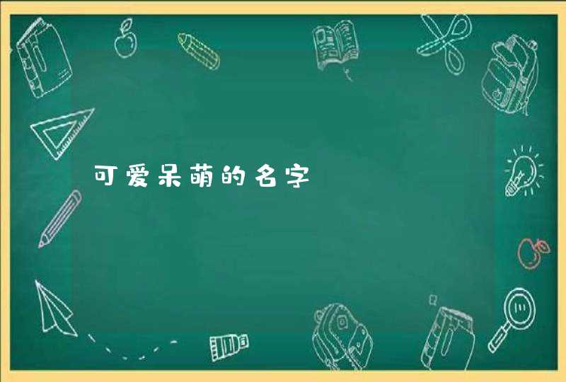 可爱呆萌的名字 可爱呆萌的名字
