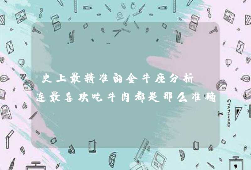 史上最精准的金牛座分析,连最喜欢吃牛肉都是那么准确 史上最精准的金牛座分析,连最喜欢吃牛肉都是那么准确