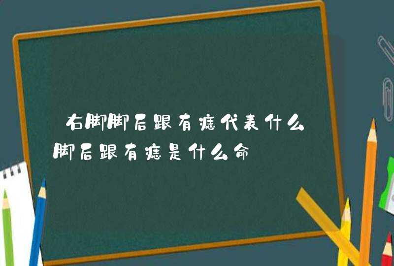 右脚脚后跟有痣代表什么_脚后跟有痣是什么命 右脚脚后跟有痣代表什么_脚后跟有痣是什么命