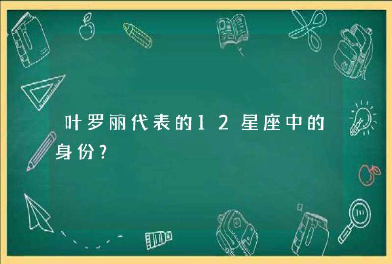 叶罗丽代表的12星座中的身份? 叶罗丽代表的12星座中的身份?