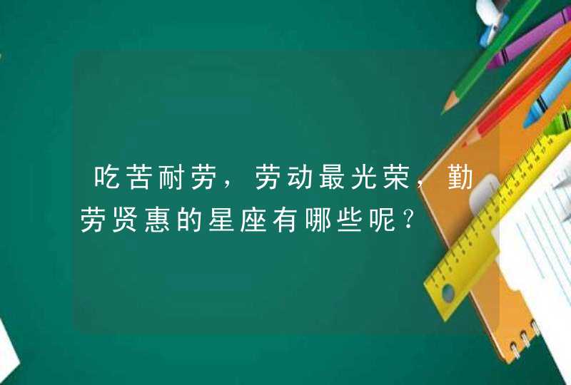 吃苦耐劳,劳动最光荣,勤劳贤惠的星座有哪些呢? 吃苦耐劳,劳动最光荣,勤劳贤惠的星座有哪些呢?