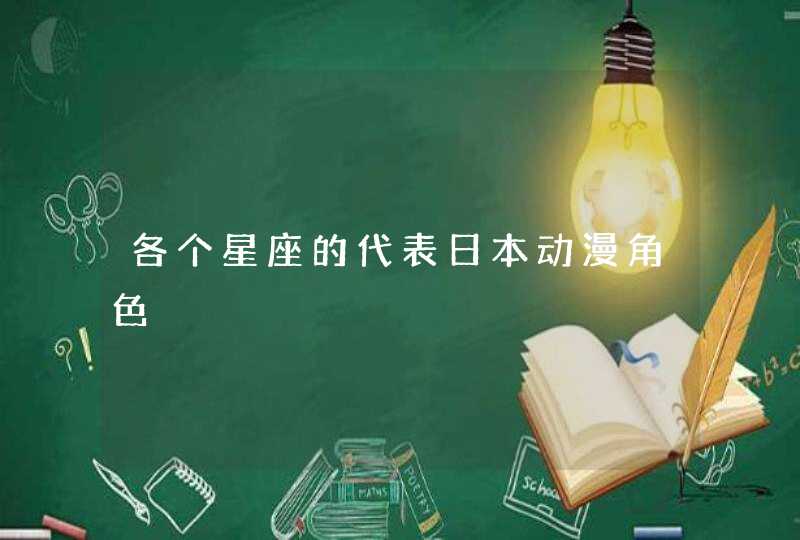 各个星座的代表日本动漫角色 各个星座的代表日本动漫角色