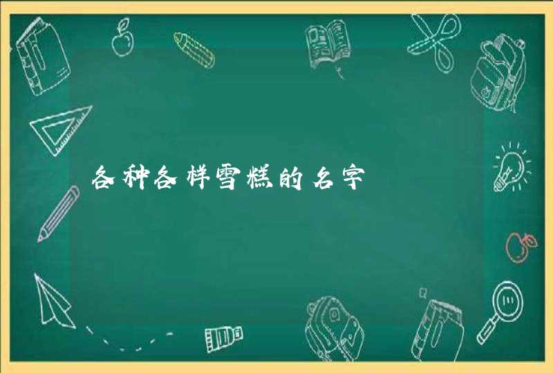 各种各样雪糕的名字 各种各样雪糕的名字