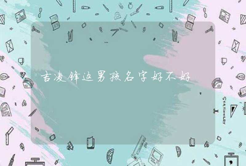 吉凌锋这男孩名字好不好 吉凌锋这男孩名字好不好