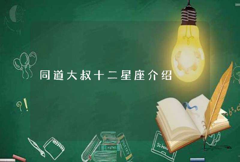 同道大叔十二星座介绍 同道大叔十二星座介绍