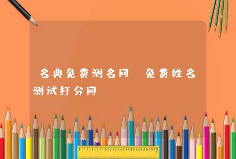 名典免费测名网,免费姓名测试打分网 名典免费测名网,免费姓名测试打分网